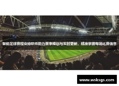 智能足球赛程安排软件助力赛事规划与实时更新，精准掌握每场比赛信息